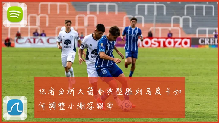 记者分析火箭非典型胜利乌度卡如何调整小谢容错率