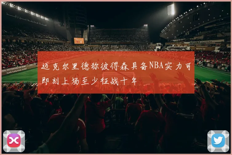 迈克尔里德称彼得森具备NBA实力可即刻上场至少征战十年