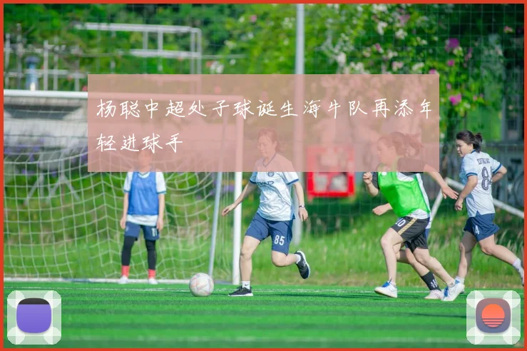 杨聪中超处子球诞生海牛队再添年轻进球手