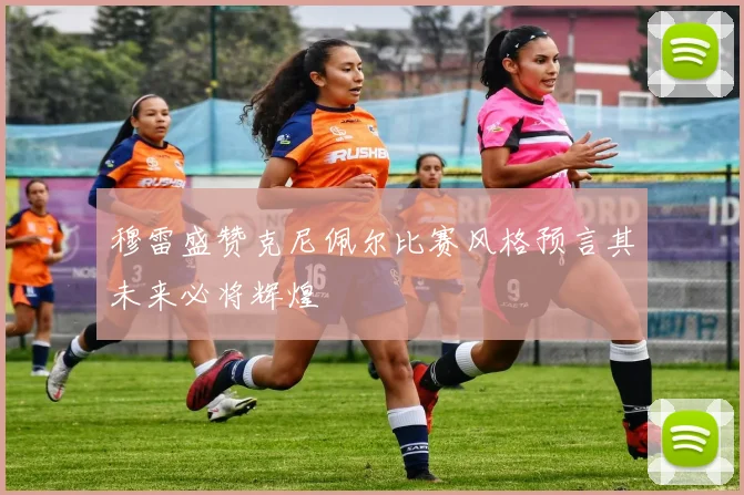 穆雷盛赞克尼佩尔比赛风格预言其未来必将辉煌