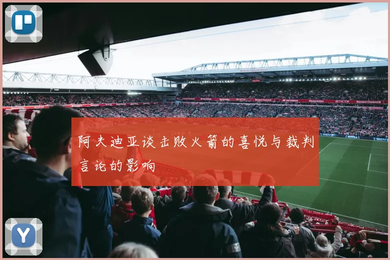 阿夫迪亚谈击败火箭的喜悦与裁判言论的影响