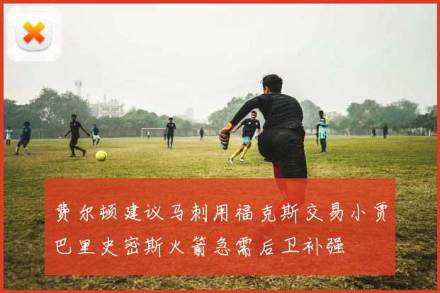 费尔顿建议马刺用福克斯交易小贾巴里史密斯火箭急需后卫补强