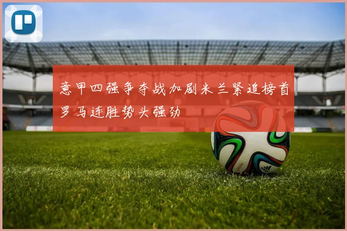 意甲四强争夺战加剧米兰紧追榜首罗马连胜势头强劲