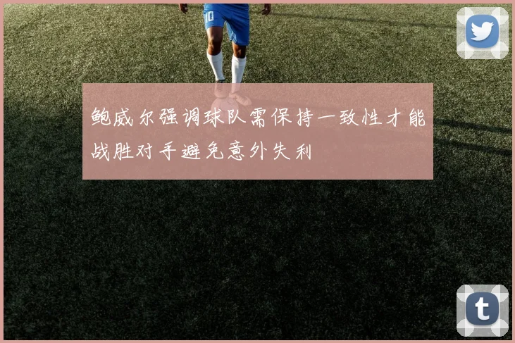 鲍威尔强调球队需保持一致性才能战胜对手避免意外失利