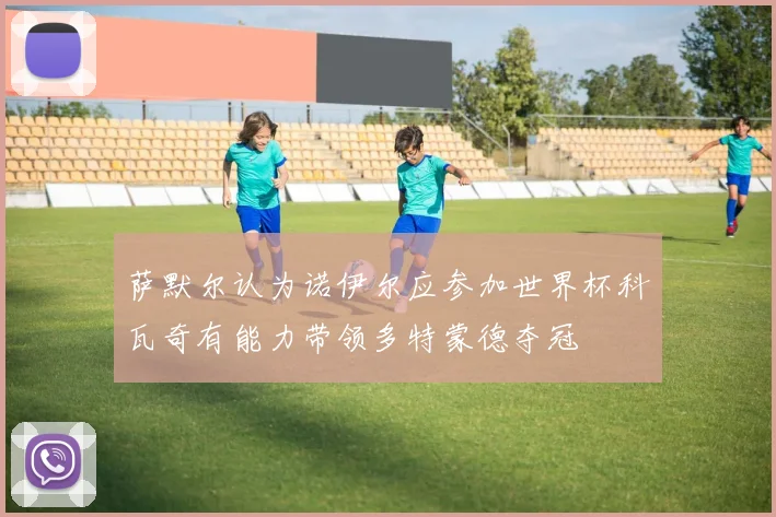萨默尔认为诺伊尔应参加世界杯科瓦奇有能力带领多特蒙德夺冠
